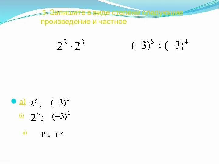 5. Запишите в виде степени следующие произведение и частное а) б) в)