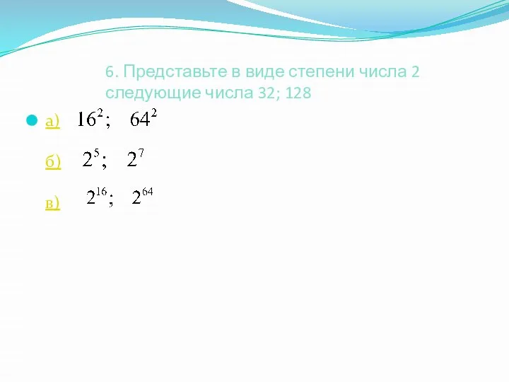 6. Представьте в виде степени числа 2 следующие числа 32; 128 а) б) в)