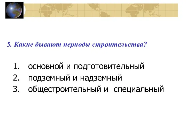 5. Какие бывают периоды строительства? основной и подготовительный подземный и надземный общестроительный и специальный