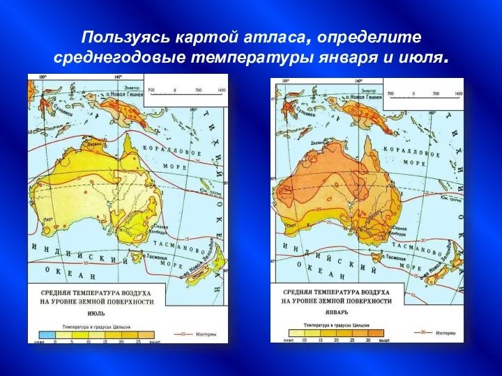 Пользуясь картой атласа, определите среднегодовые температуры января и июля.