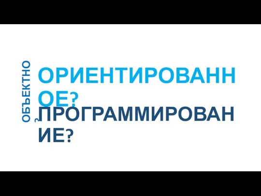 ОБЪЕКТНО? ОРИЕНТИРОВАННОЕ? ПРОГРАММИРОВАНИЕ?