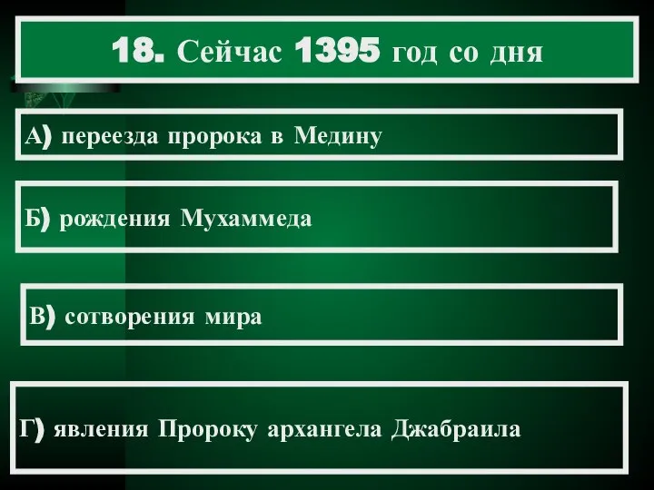 18. Сейчас 1395 год со дня А) переезда пророка в Медину