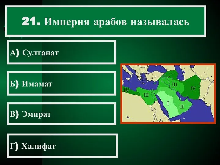 21. Империя арабов называлась А) Султанат Б) Имамат В) Эмират Г) Халифат