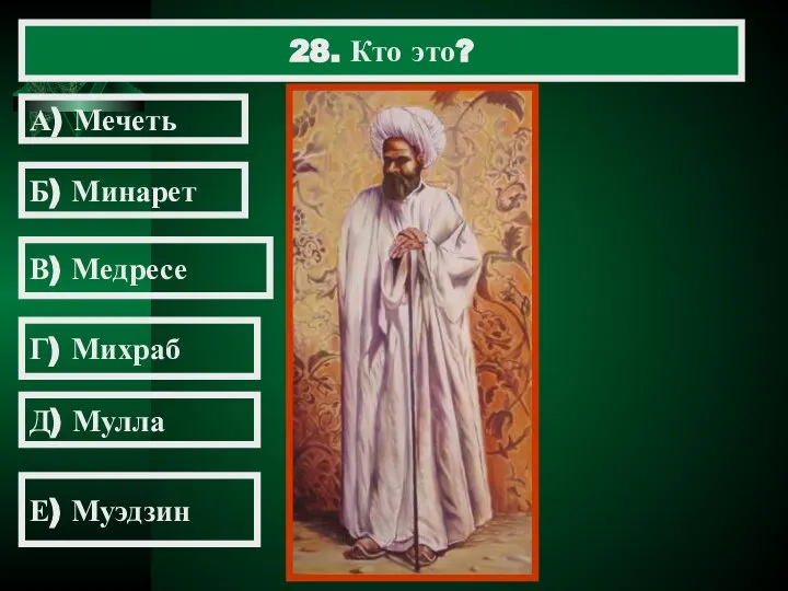 28. Кто это? А) Мечеть Б) Минарет В) Медресе Г) Михраб Д) Мулла Е) Муэдзин