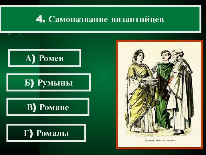 4. Самоназвание византийцев А) Ромеи Б) Румыны В) Романе Г) Ромалы