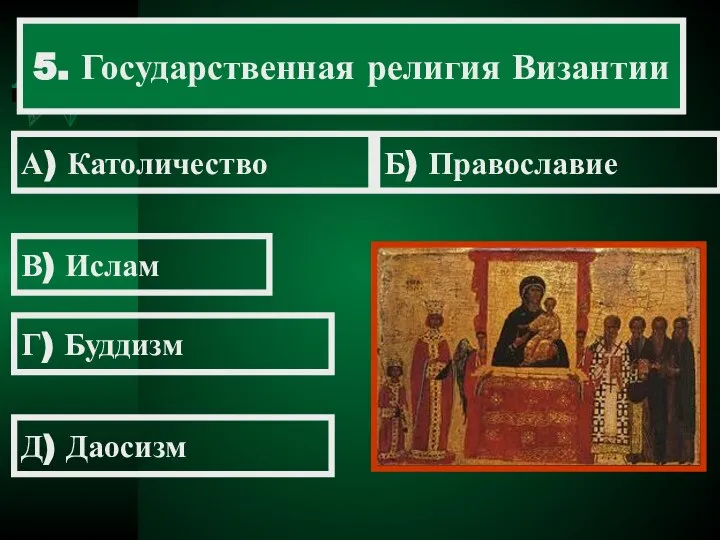 5. Государственная религия Византии А) Католичество Б) Православие В) Ислам Г) Буддизм Д) Даосизм