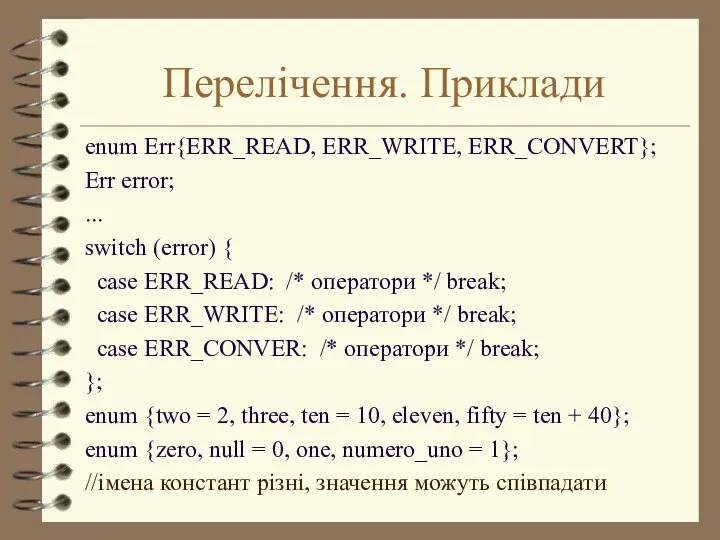 Перелічення. Приклади enum Err{ERR_READ, ERR_WRITE, ERR_CONVERT}; Err error; ... switch (error)