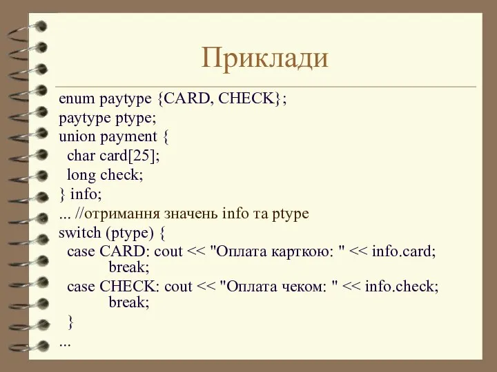 Приклади enum paytype {CARD, CHECK}; paytype ptype; union payment { char