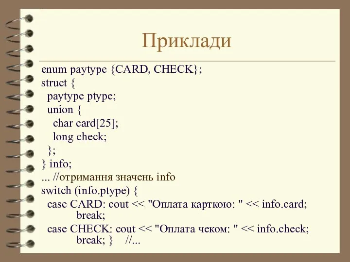 Приклади enum paytype {CARD, CHECK}; struct { paytype ptype; union {