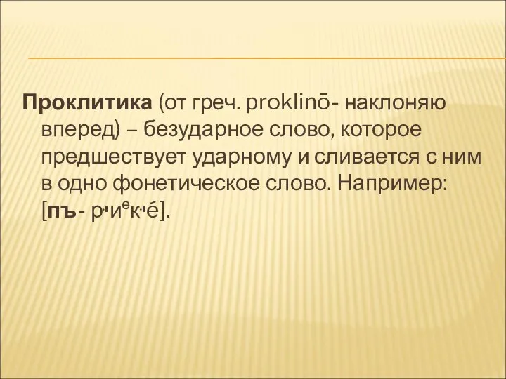 Проклитика (от греч. proklinō- наклоняю вперед) – безударное слово, которое предшествует