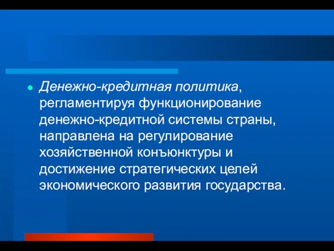 Денежно-кредитная политика, регламентируя функционирование денежно-кредитной системы страны, направлена на регулирование хозяйственной