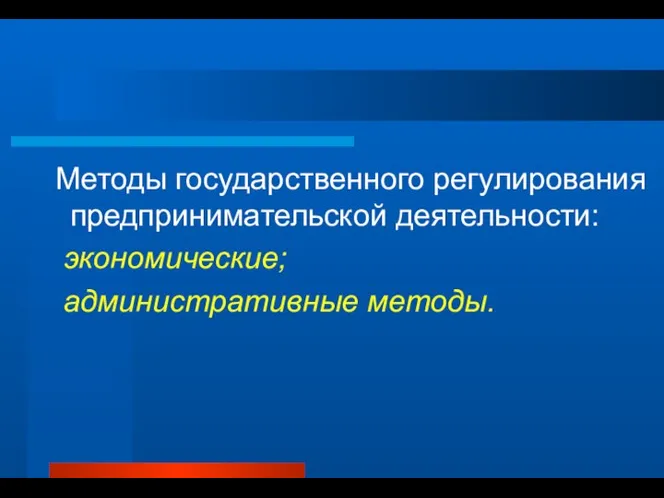 Методы государственного регулирования предпринимательской деятельности: экономические; административные методы.