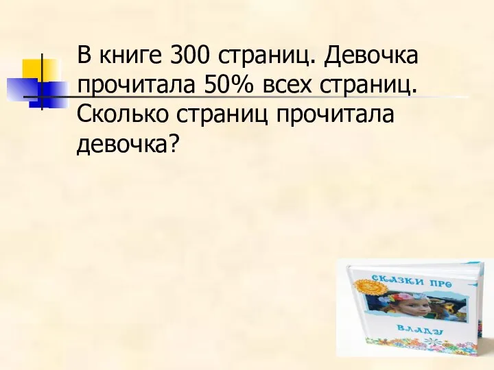 В книге 300 страниц. Девочка прочитала 50% всех страниц. Сколько страниц прочитала девочка?