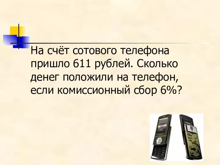 На счёт сотового телефона пришло 611 рублей. Сколько денег положили на телефон, если комиссионный сбор 6%?