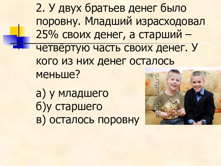 2. У двух братьев денег было поровну. Младший израсходовал 25% своих