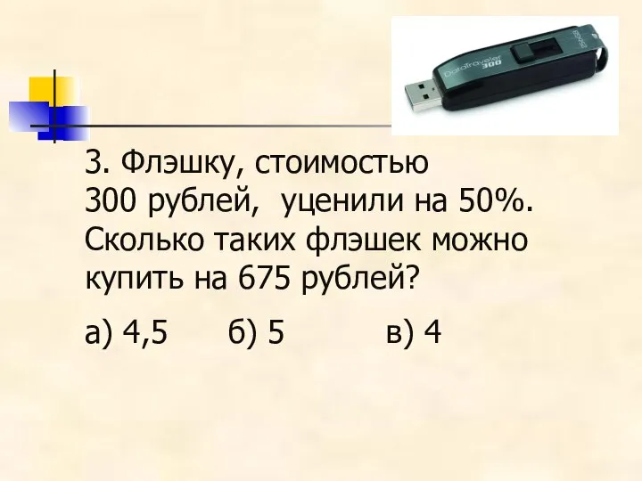 3. Флэшку, стоимостью 300 рублей, уценили на 50%. Сколько таких флэшек