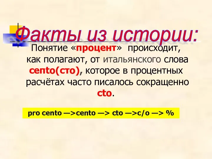 Понятие «процент» происходит, как полагают, от итальянского слова сепtо(сто), которое в