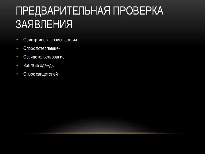 ПРЕДВАРИТЕЛЬНАЯ ПРОВЕРКА ЗАЯВЛЕНИЯ Осмотр места происшествия Опрос потерпевшей Освидетельствование Изъятие одежды Опрос свидетелей