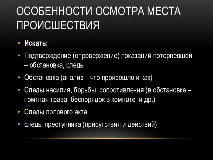 ОСОБЕННОСТИ ОСМОТРА МЕСТА ПРОИСШЕСТВИЯ Искать: Подтверждение (опровержение) показаний потерпевшей – обстановка,