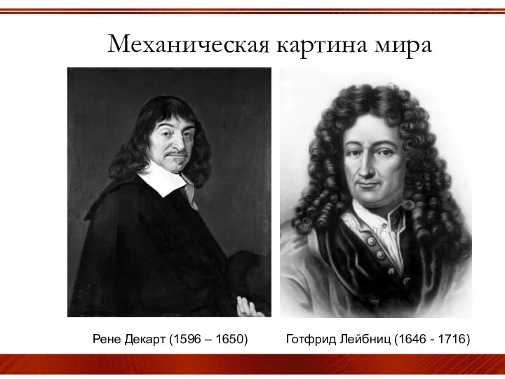 Механическая картина мира Рене Декарт (1596 – 1650) Готфрид Лейбниц (1646 - 1716)