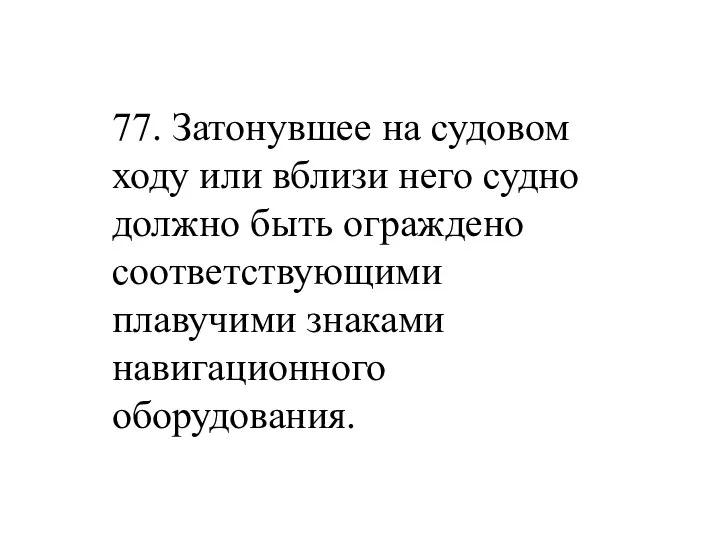 77. Затонувшее на судовом ходу или вблизи него судно должно быть