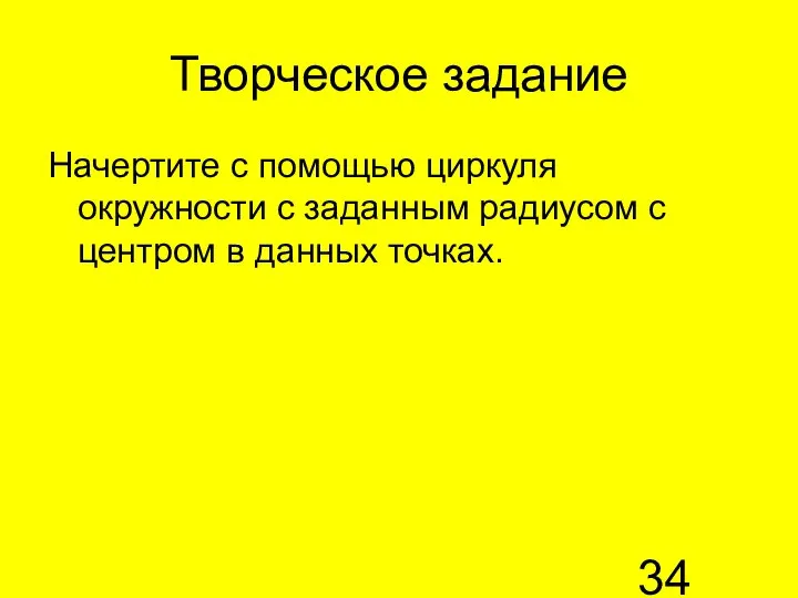 Творческое задание Начертите с помощью циркуля окружности с заданным радиусом с центром в данных точках.