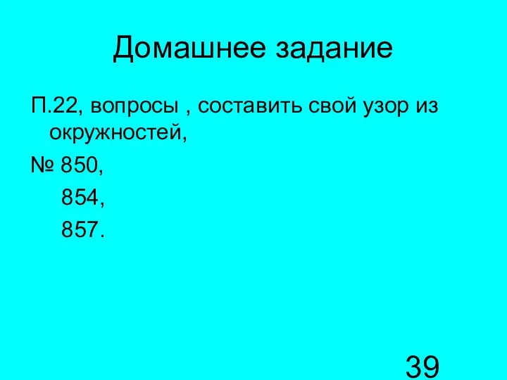 Домашнее задание П.22, вопросы , составить свой узор из окружностей, № 850, 854, 857.