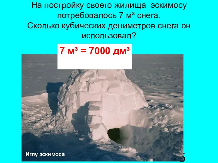 На постройку своего жилища эскимосу потребовалось 7 м³ снега. Сколько кубических