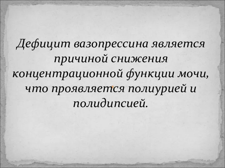 Дефицит вазопрессина является причиной снижения концентрационной функции мочи, что проявляется полиурией и полидипсией.