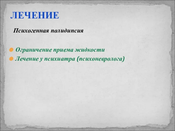 ЛЕЧЕНИЕ Психогенная полидипсия Ограничение приема жидкости Лечение у психиатра (психоневролога)