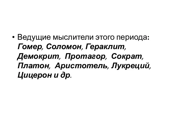 Ведущие мыслители этого периода: Гомер, Соломон, Гераклит, Демокрит, Протагор, Сократ, Платон, Аристотель, Лукреций, Цицерон и др.