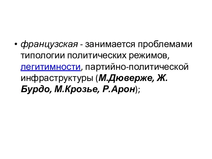 французская - занимается проблемами типологии политических режимов, легитимности, партийно-политической инфраструктуры (М.Дюверже, Ж.Бурдо, М.Крозье, Р.Арон);