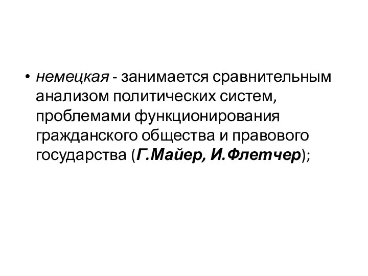 немецкая - занимается сравнительным анализом политических систем, проблемами функционирования гражданского общества и правового государства (Г.Майер, И.Флетчер);