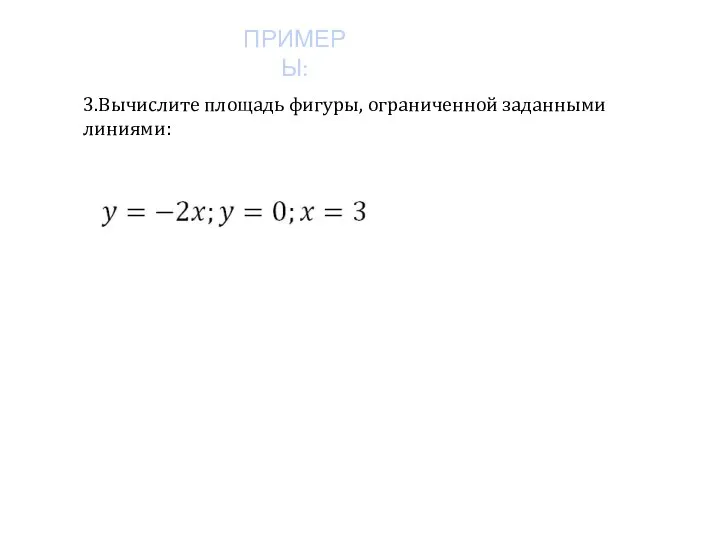 ПРИМЕРЫ: 3.Вычислите площадь фигуры, ограниченной заданными линиями: