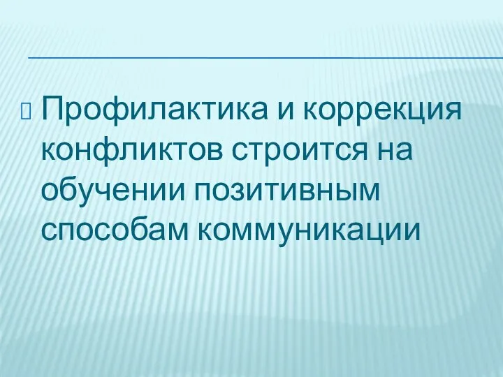 Профилактика и коррекция конфликтов строится на обучении позитивным способам коммуникации