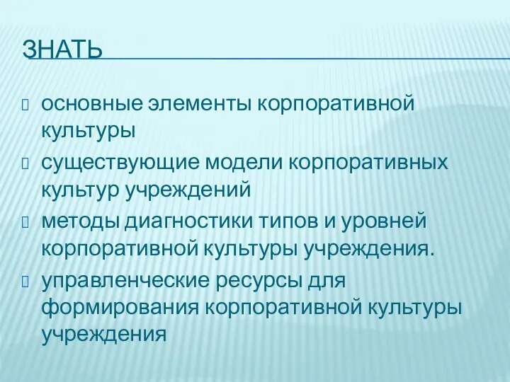 ЗНАТЬ основные элементы корпоративной культуры существующие модели корпоративных культур учреждений методы