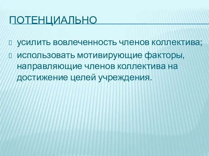 ПОТЕНЦИАЛЬНО усилить вовлеченность членов коллектива; использовать мотивирующие факторы, направляющие членов коллектива на достижение целей учреждения.