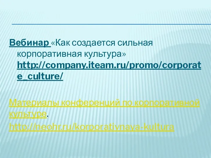 Вебинар «Как создается сильная корпоративная культура» http://company.iteam.ru/promo/corporate_culture/ Материалы конференций по корпоративной культуре. http://neohr.ru/korporativnaya-kultura