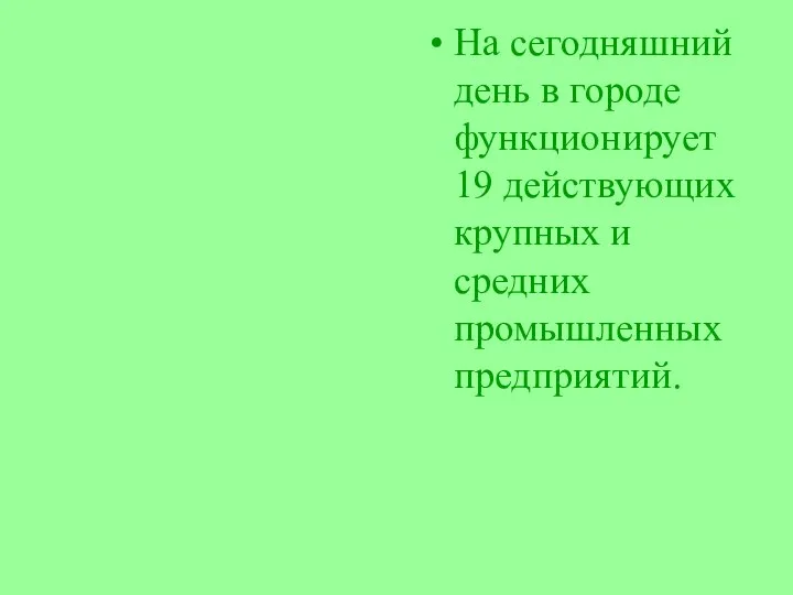 На сегодняшний день в городе функционирует 19 действующих крупных и средних промышленных предприятий.