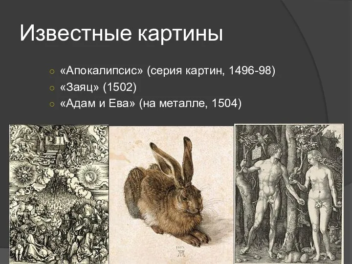 Известные картины «Апокалипсис» (серия картин, 1496-98) «Заяц» (1502) «Адам и Ева» (на металле, 1504)