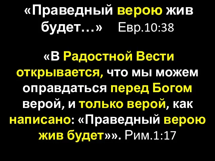 «Праведный верою жив будет…» Евр.10:38 «В Радостной Вести открывается, что мы