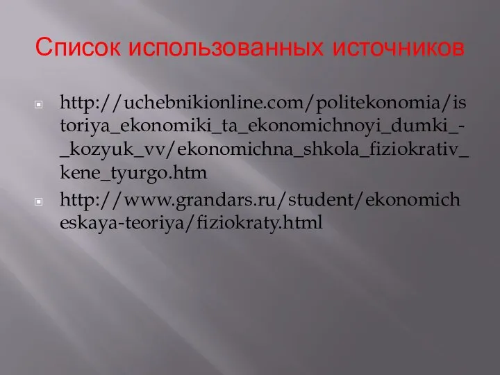 Список использованных источников http://uchebnikionline.com/politekonomia/istoriya_ekonomiki_ta_ekonomichnoyi_dumki_-_kozyuk_vv/ekonomichna_shkola_fiziokrativ_kene_tyurgo.htm http://www.grandars.ru/student/ekonomicheskaya-teoriya/fiziokraty.html