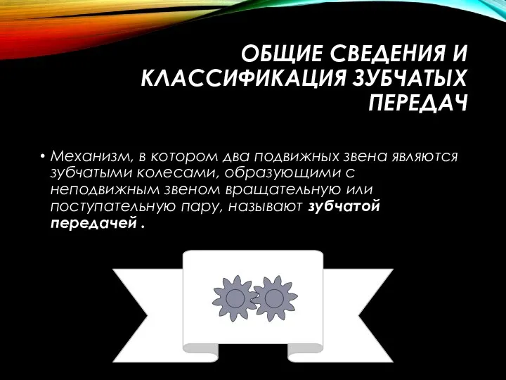 ОБЩИЕ СВЕДЕНИЯ И КЛАССИФИКАЦИЯ ЗУБЧАТЫХ ПЕРЕДАЧ Механизм, в котором два подвижных