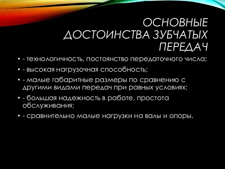 ОСНОВНЫЕ ДОСТОИНСТВА ЗУБЧАТЫХ ПЕРЕДАЧ - технологичность, постоянство передаточного числа; - высокая