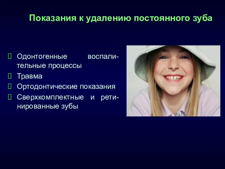 Показания к удалению постоянного зуба Одонтогенные воспали-тельные процессы Травма Ортодонтические показания Сверхкомплектные и рети-нированные зубы