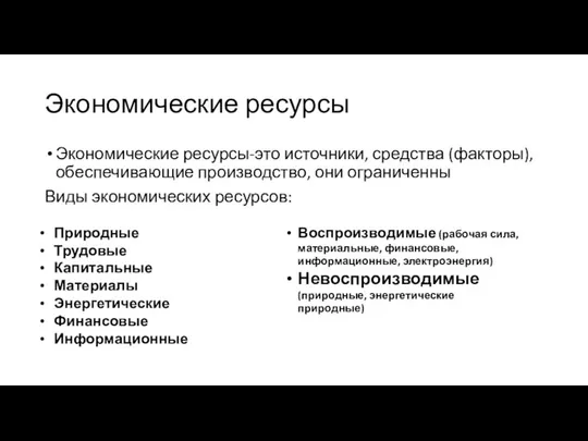 Экономические ресурсы Экономические ресурсы-это источники, средства (факторы), обеспечивающие производство, они ограниченны Виды экономических ресурсов: