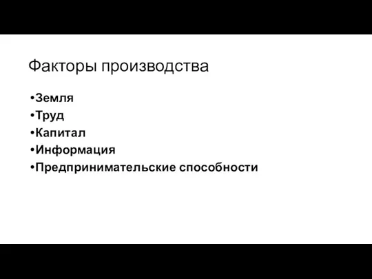 Факторы производства Земля Труд Капитал Информация Предпринимательские способности