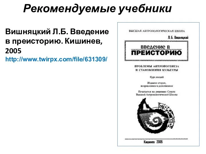 Рекомендуемые учебники Вишняцкий Л.Б. Введение в преисторию. Кишинев, 2005 http://www.twirpx.com/file/631309/