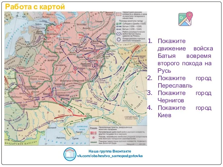 Работа с картой Наша группа Вконтакте vk.com/obshestvo_samopodgotovka Покажите движение войска Батыя