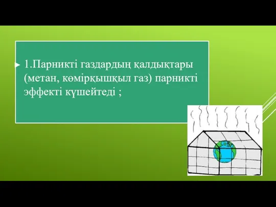 1.Парникті газдардың қалдықтары (метан, көмірқышқыл газ) парникті эффекті күшейтеді ;